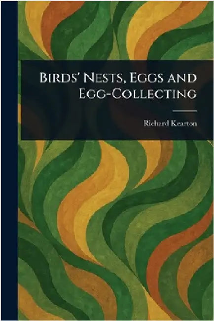 Birds' Nests, Eggs and Egg-Collecting by Richard Kearton
