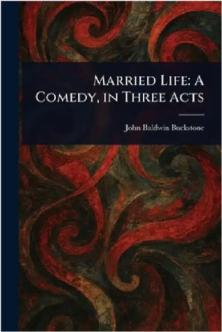 Married Life: A Comedy, in Three Acts by John Baldwin Buckstone