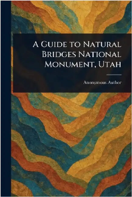 A Guide to Natural Bridges National Monument, Utah by Anonymous