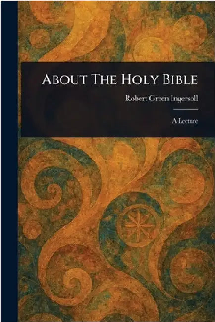 About The Holy Bible by Robert Green Ingersoll