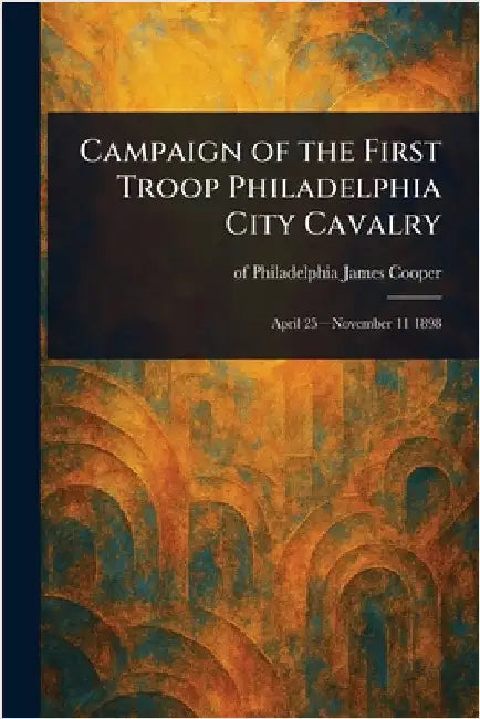 Campaign of the First Troop Philadelphia City Cavalry by James Of Philadelphia Cooper