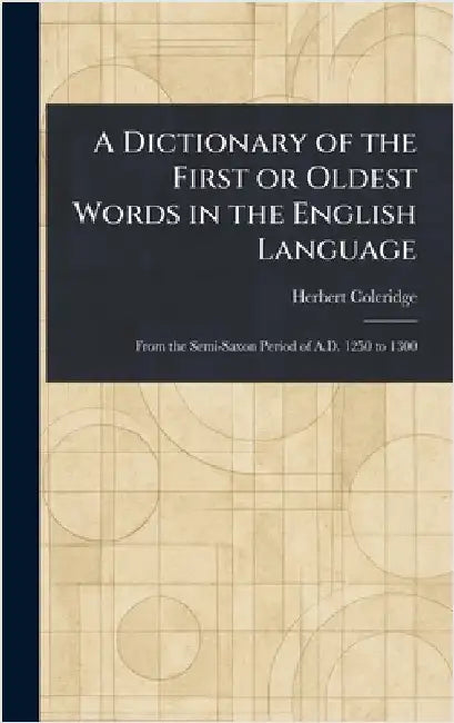 A Dictionary of the First or Oldest Words in the English Language by Herbert Coleridge