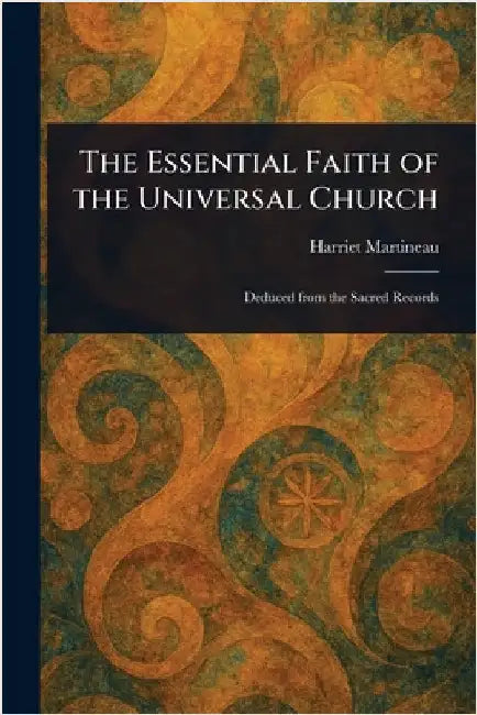 The Essential Faith of the Universal Church by Harriet Martineau