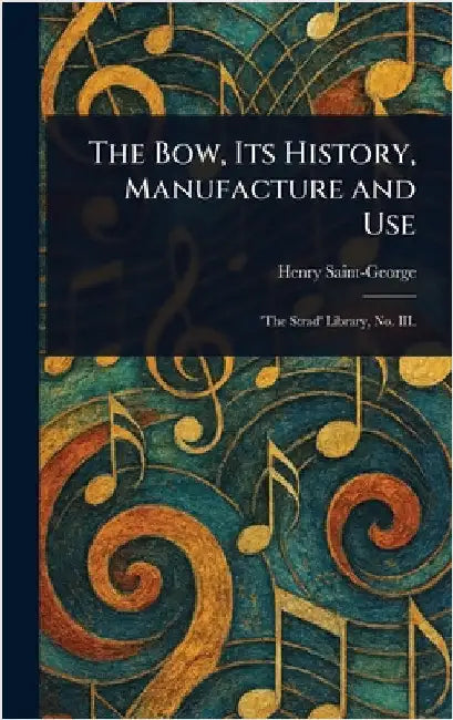 The Bow, Its History, Manufacture and Use by Henry Saint-George