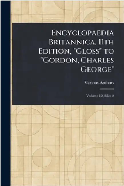 Encyclopaedia Britannica, 11th Edition, "Gloss" to "Gordon, Charles George" by Various