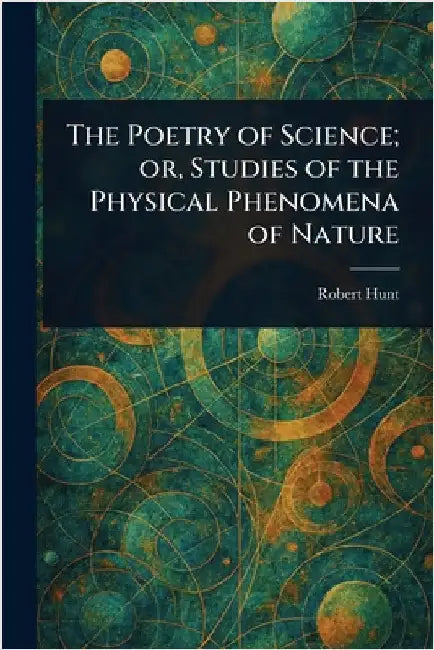 The Poetry of Science; or, Studies of the Physical Phenomena of Nature by Robert Hunt