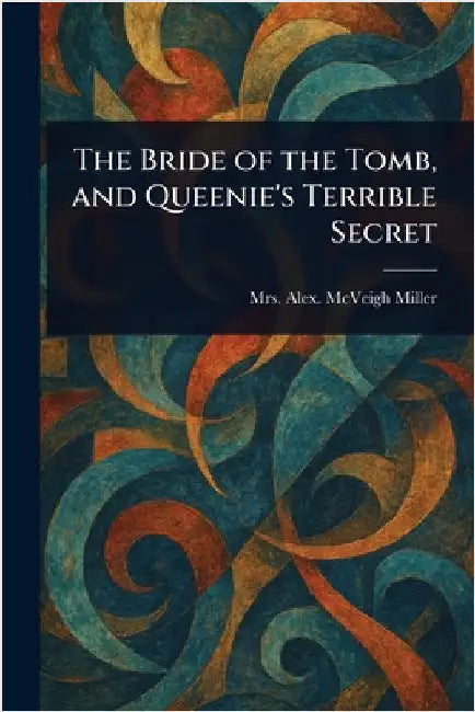 The Bride of the Tomb, and Queenie's Terrible Secret by Alex McVeigh Miller