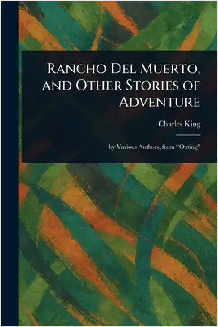 Rancho Del Muerto, and Other Stories of Adventure by Charles King