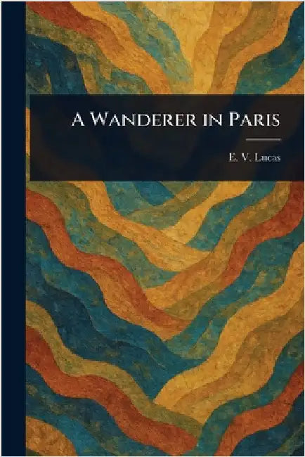 A Wanderer in Paris by E. V. (Edward Verrall) Lucas