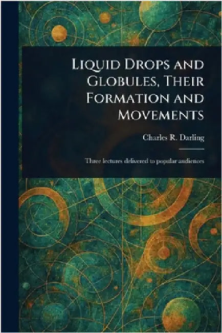 Liquid Drops and Globules, Their Formation and Movements by Charles R. (Charles Robert) Darling
