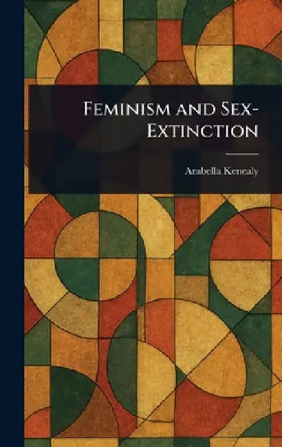 Feminism and Sex-Extinction by Arabella Kenealy