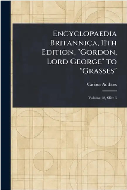 Encyclopaedia Britannica, 11th Edition, "Gordon, Lord George" to "Grasses" by Various