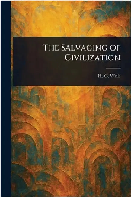 The Salvaging of Civilization by H. G. (Herbert George) Wells