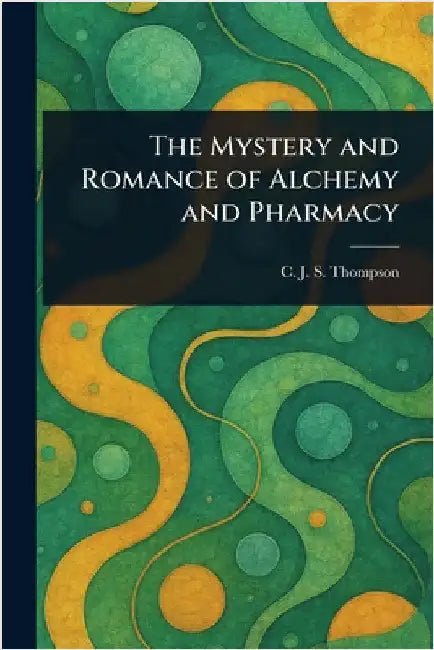 The Mystery and Romance of Alchemy and Pharmacy by C. J. S. (Charles John Samu Thompson