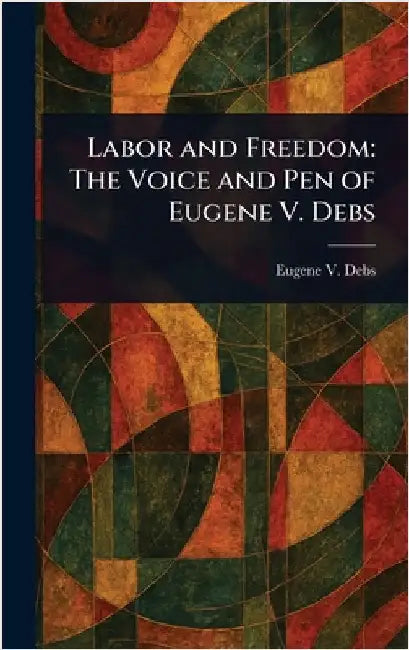 Labor and Freedom: The Voice and Pen of Eugene V. Debs by Eugene V. (Eugene Victor) Debs