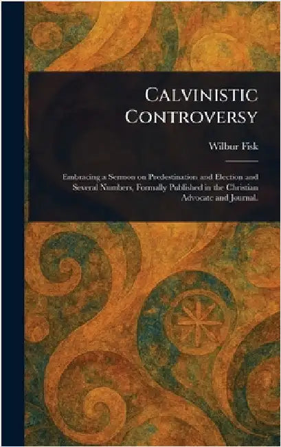 Calvinistic Controversy by Wilbur Fisk