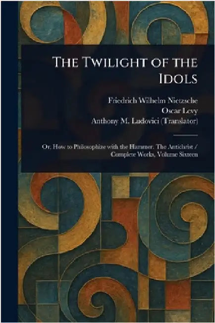 The Twilight of the Idols by Friedrich Wilhelm Nietzsche