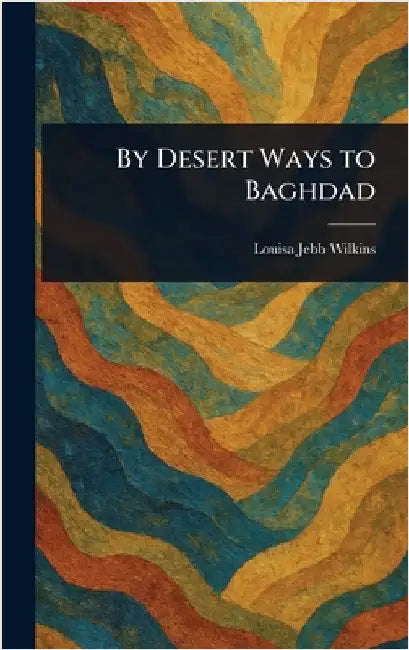 By Desert Ways to Baghdad by Louisa Jebb Wilkins