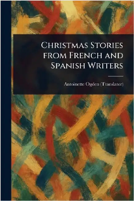 Christmas Stories From French and Spanish Writers by Antoinette Ogden