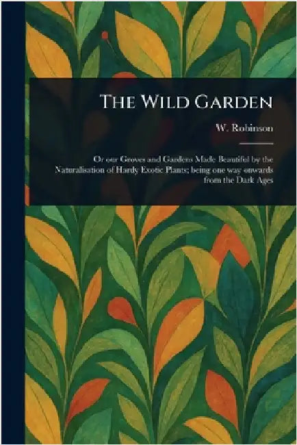 The Wild Garden by W. (William) Robinson