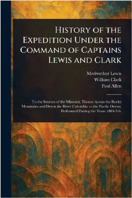 History of the Expedition Under the Command of Captains Lewis and Clark by Meriwether Lewis