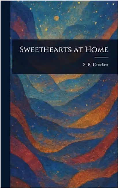 Sweethearts at Home by S. R. (Samuel Rutherford) Crockett