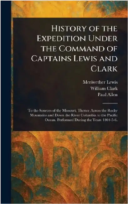 History of the Expedition Under the Command of Captains Lewis and Clark by Meriwether Lewis