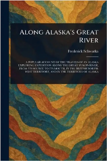 Along Alaska's Great River by Frederick Schwatka