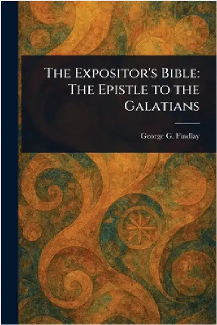 The Expositor's Bible: The Epistle to the Galatians by George G. (George Gillanders) Findlay