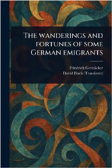 The Wanderings and Fortunes of Some German Emigrants by Friedrich Gerstäcker