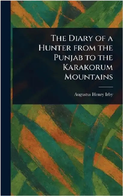 The Diary of a Hunter From the Punjab to the Karakorum Mountains by Augustus Henry Irby