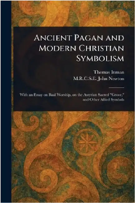 Ancient Pagan and Modern Christian Symbolism by Thomas Inman