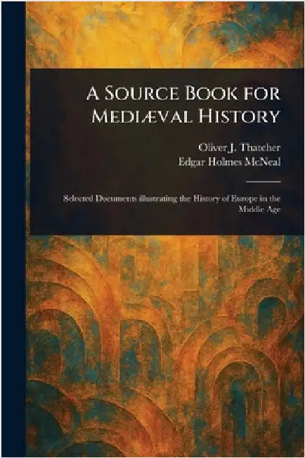A Source Book for Mediæval History by Oliver J. (Oliver Joseph) Thatcher