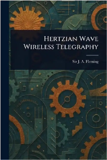 Hertzian Wave Wireless Telegraphy by J. A. (John Ambrose) Fleming