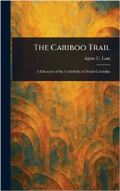 The Cariboo Trail by Agnes C. Laut