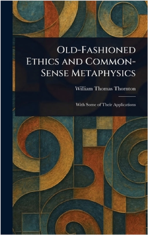 Old-Fashioned Ethics and Common-Sense Metaphysics by William Thomas Thornton