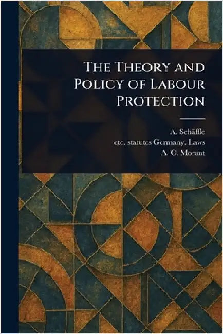 The Theory and Policy of Labour Protection by A. (Albert) Schäffle