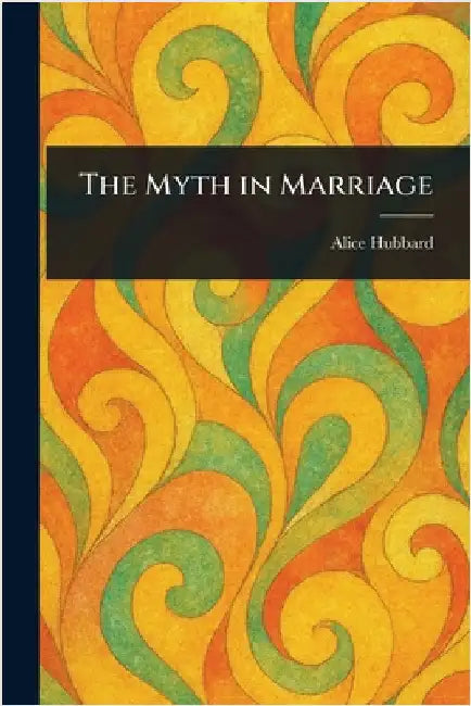 The Myth in Marriage by Alice Hubbard