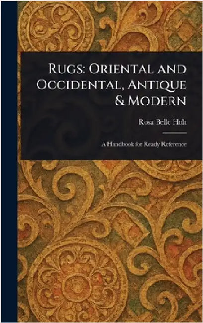 Rugs: Oriental and Occidental, Antique & Modern by Rosa Belle Holt