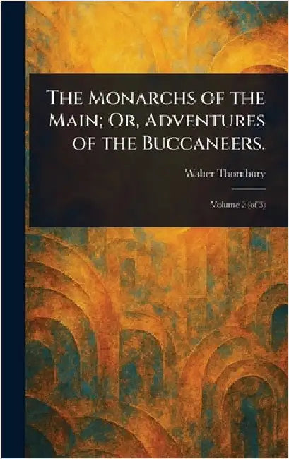 The Monarchs of the Main; Or, Adventures of the Buccaneers. by Walter Thornbury