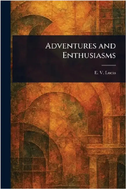 Adventures and Enthusiasms by E. V. (Edward Verrall) Lucas