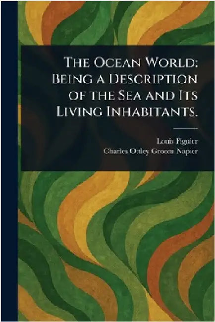 The Ocean World: Being a Description of the Sea and Its Living Inhabitants. by Louis Figuier