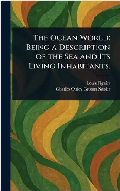 The Ocean World: Being a Description of the Sea and Its Living Inhabitants. by Louis Figuier