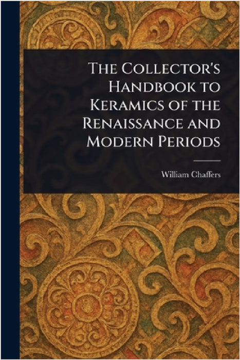 The Collector's Handbook to Keramics of the Renaissance and Modern Periods by William Chaffers