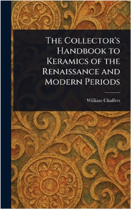 The Collector's Handbook to Keramics of the Renaissance and Modern Periods by William Chaffers