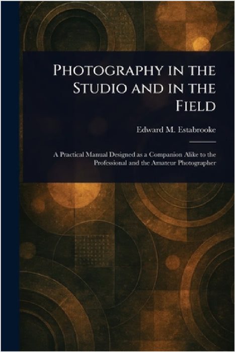 Photography in the Studio and in the Field by Edward M. Estabrooke