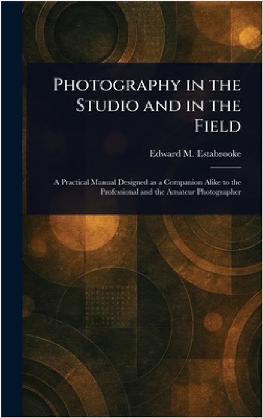 Photography in the Studio and in the Field by Edward M. Estabrooke