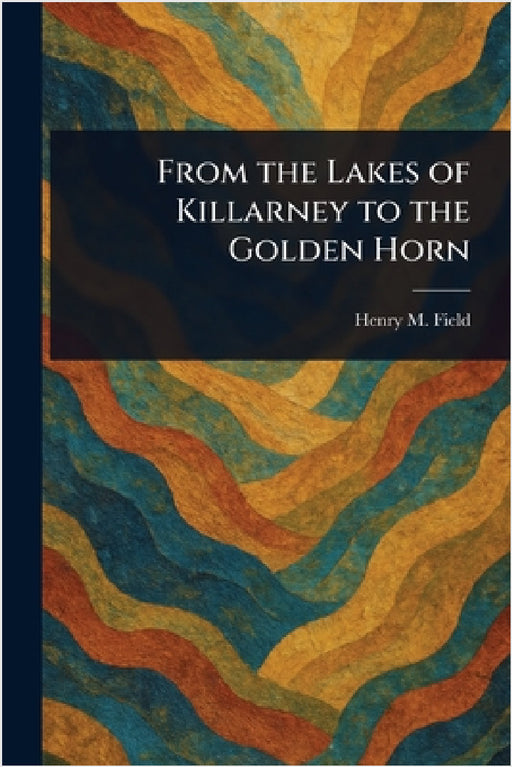 From the Lakes of Killarney to the Golden Horn by Henry M. (Henry Martyn) Field