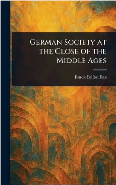 German Society at the Close of the Middle Ages by Ernest Belfort Bax