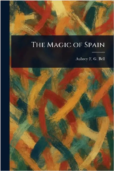 The Magic of Spain by Aubrey F. G. (Aubrey Fitz Gerald) Bell